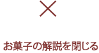 お菓子の解説を閉じる