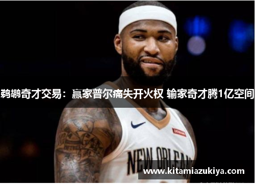 鹈鹕奇才交易：赢家普尔痛失开火权 输家奇才腾1亿空间