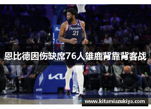 恩比德因伤缺席76人雄鹿背靠背客战